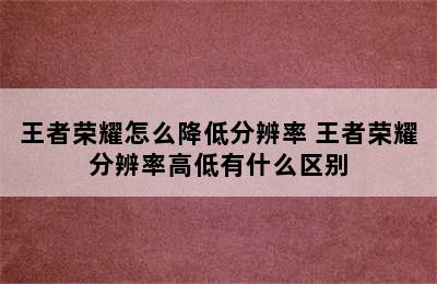 王者荣耀怎么降低分辨率 王者荣耀分辨率高低有什么区别